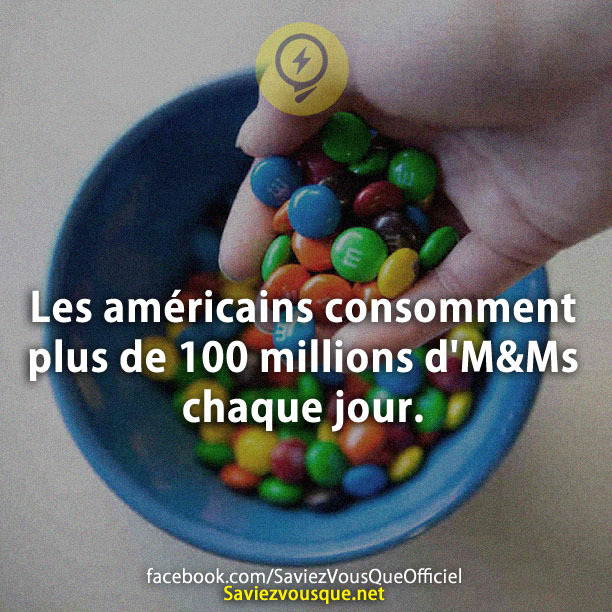 Les américains consomment plus de 100 millions d&#039;M&amp;Ms chaque jour.