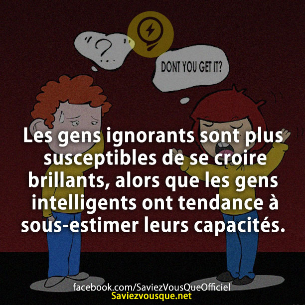 Les gens ignorants sont plus susceptibles de se croire brillants, alors que les gens intelligents ont tendance à sous-estimer leurs capacités.