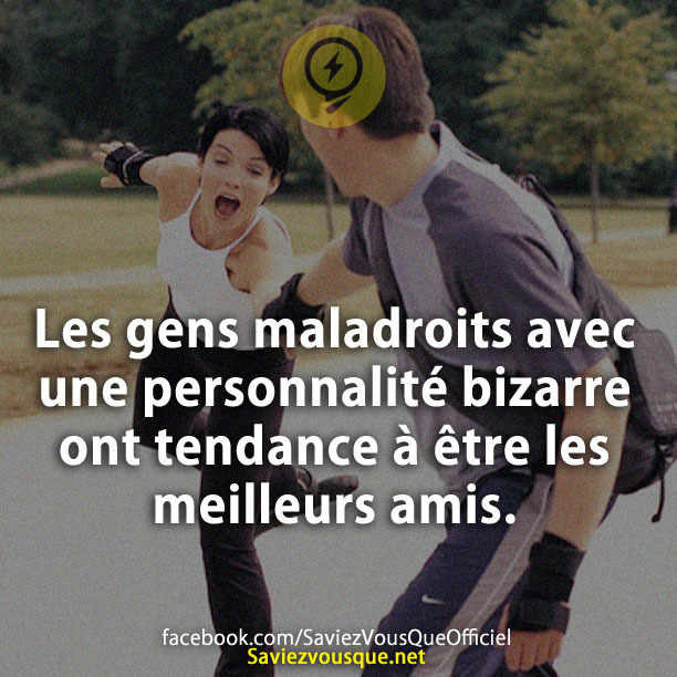 Les gens maladroits avec une personnalité bizarre ont tendance à être les meilleurs amis.