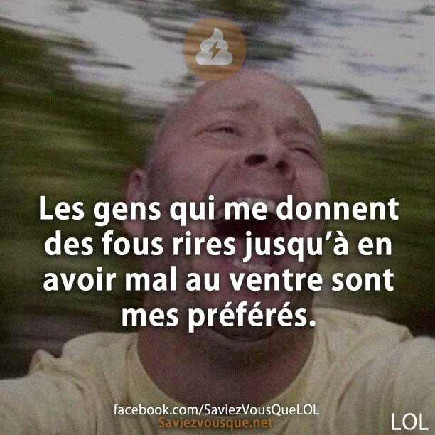 Les gens qui me donnent des fous rires jusqu’à en avoir mal au ventre sont mes préférés.