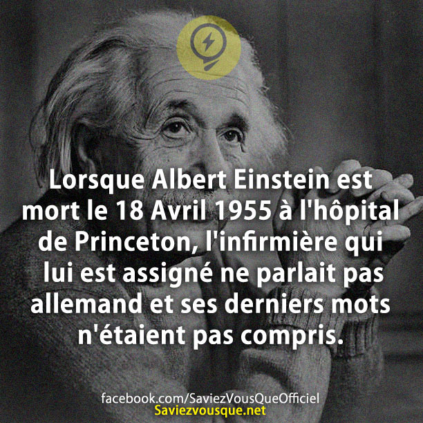 Lorsque Albert Einstein est mort le 18 Avril 1955 à l&#039;hôpital de Princeton, l&#039;infirmière qui lui est assigné ne parlait pas allemand et ses derniers mots n&#039;étaient pas compris.
