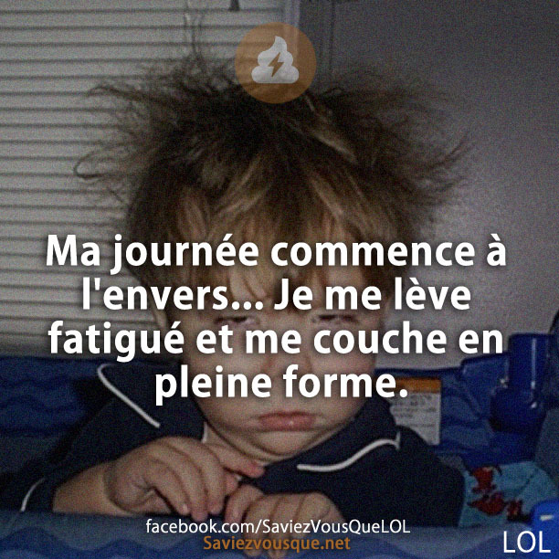 Ma journée commence à l&#039;envers... Je me lève fatigué et me couche en pleine forme.