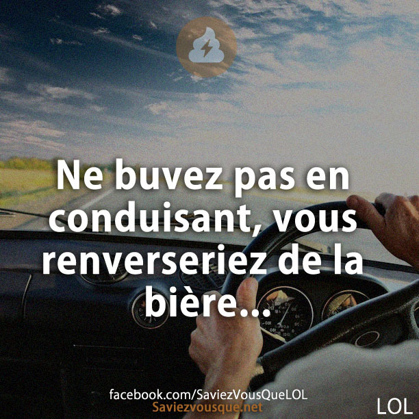 Ne buvez pas en conduisant, vous renverseriez de la bière...