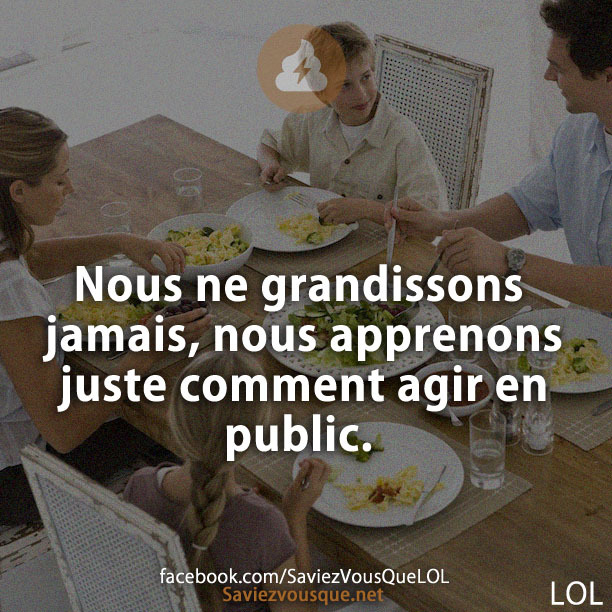 Nous ne grandissons jamais, nous apprenons juste comment agir en public.