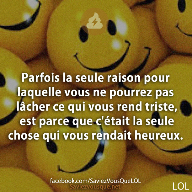 Parfois la seule raison pour laquelle vous ne pourrez pas lâcher ce qui vous rend triste, est parce que c&#039;était la seule chose qui vous rendait heureux.