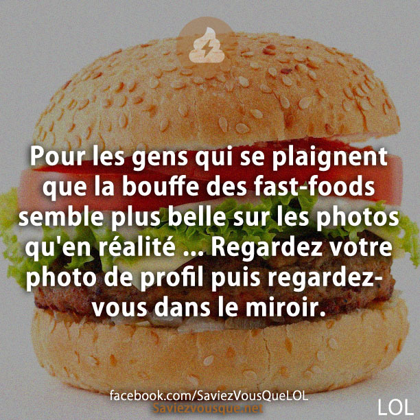 Pour les gens qui se plaignent que la bouffe des fast-foods semble plus belle sur les photos qu&#039;en réalité ... Regardez votre photo de profil puis regardez-vous dans le miroir.