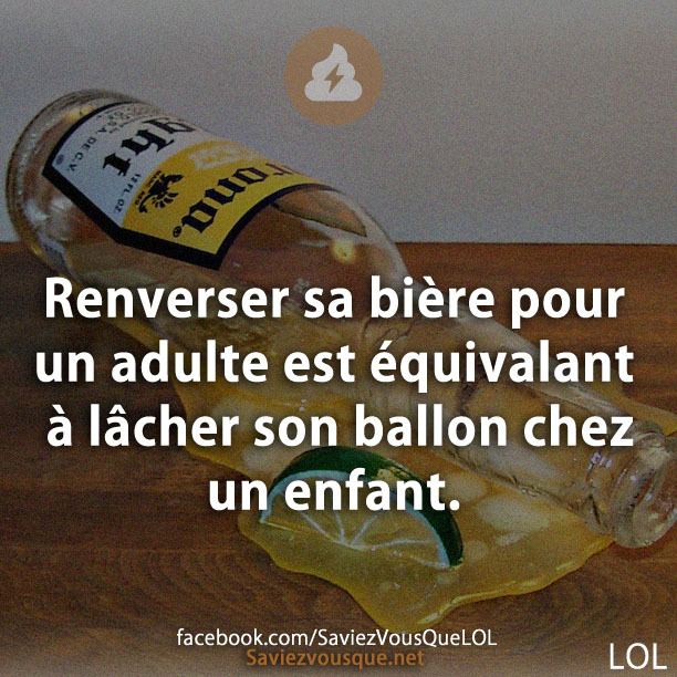 Renverser sa bière pour un adulte est équivalant à lâcher son ballon chez un enfant.