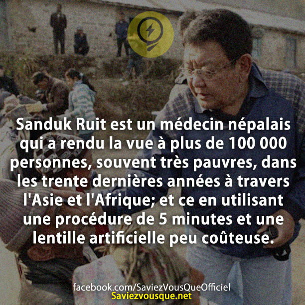 Sanduk Ruit est un médecin népalais qui a rendu la vue à plus de 100 000 personnes, souvent très pauvres, dans les trente dernières années à travers l&#039;Asie et l&#039;Afrique ; et ce en utilisant une procédure de 5 minutes et une lentille artificielle peu coûteuse.