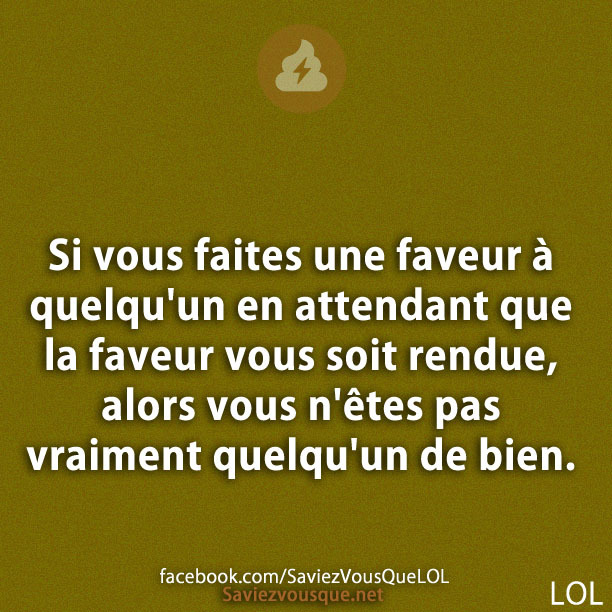 Si vous faites une faveur à quelqu'un en attendant que la faveur vous soit rendue, alors vous n'êtes pas vraiment quelqu'un de bien.