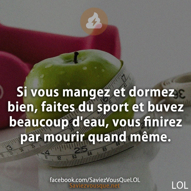 Si vous mangez et dormez bien, faites du sport et buvez beaucoup d&#039;eau, vous finirez par mourir quand même.