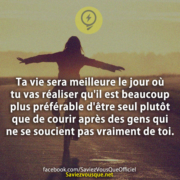 Ta vie sera meilleure le jour où tu vas réaliser qu&#039;il est beaucoup plus préférable d&#039;être seul plutôt que de courir après des gens qui ne se soucient pas vraiment de toi.