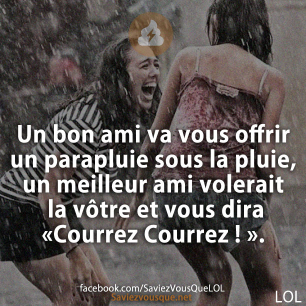 Un bon ami va vous offrir un parapluie sous la pluie, un meilleur ami volerait la vôtre et vous dira «Courrez Courrez ! ».