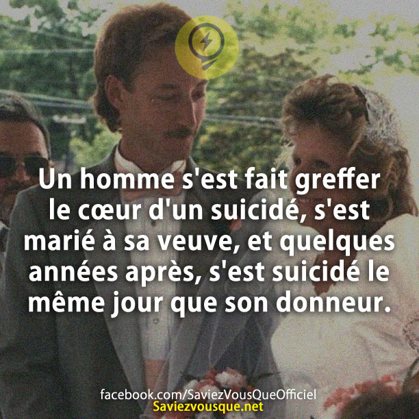 Un homme s&#039;est fait greffer le cœur d&#039;un suicidé, s&#039;est marié à sa veuve, et quelques années après, s&#039;est suicidé le même jour que son donneur.