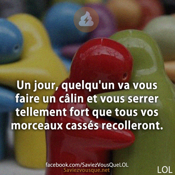 Un jour, quelqu&#039;un va vous faire un câlin et vous serrer tellement fort que tous vos morceaux cassés recolleront.
