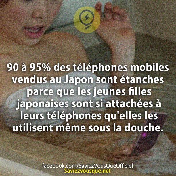90 à 95% des téléphones mobiles vendus au Japon sont étanches parce que les jeunes filles japonaises sont si attachées à leurs téléphones qu&#039;elles les utilisent même sous la douche.