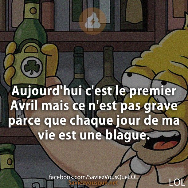 Aujourd&#039;hui c&#039;est le premier Avril mais ce n&#039;est pas grave parce que chaque jour de ma vie est une blague.