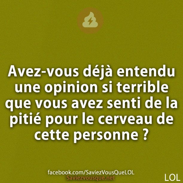 Avez-vous déjà entendu une opinion si terrible que vous avez senti de la pitié pour le cerveau de cette personne ?