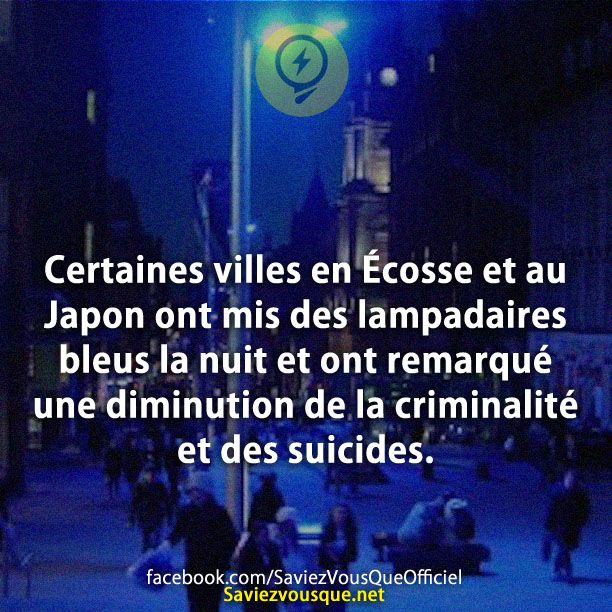 Certaines villes en Écosse et au Japon ont mis des lampadaires bleus la nuit et ont remarqué une diminution de la criminalité et des suicides.