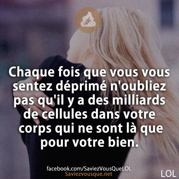 Chaque fois que vous vous sentez déprimé n&#039;oubliez pas qu&#039;il y a des milliards de cellules dans votre corps qui ne sont là que pour votre bien.