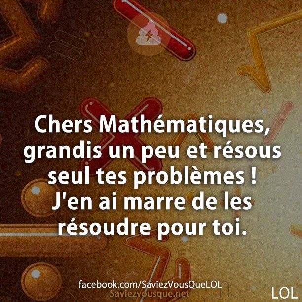 Chers Mathématiques, grandis un peu et résous seul tes problèmes ! J&#039;en ai marre de les résoudre pour toi.