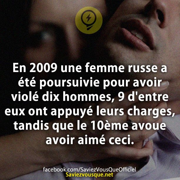 En 2009 une femme russe a été poursuivie pour avoir violé dix hommes, 9 d&#039;entre eux ont appuyé leurs charges, tandis que le 10ème avoue avoir aimé ceci.