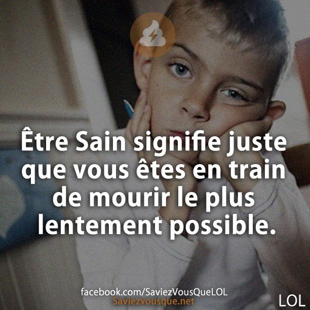 Être Sain signifie juste que vous êtes en train de mourir le plus lentement possible.