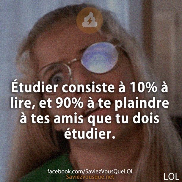 Étudier consiste à 10% à lire, et 90% à te plaindre à tes amis que tu dois étudier.
