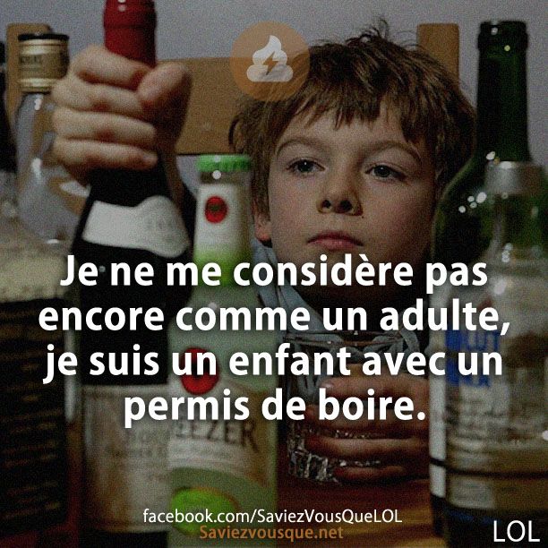 Je ne me considère pas encore comme un adulte, je suis un enfant avec un permis de boire.