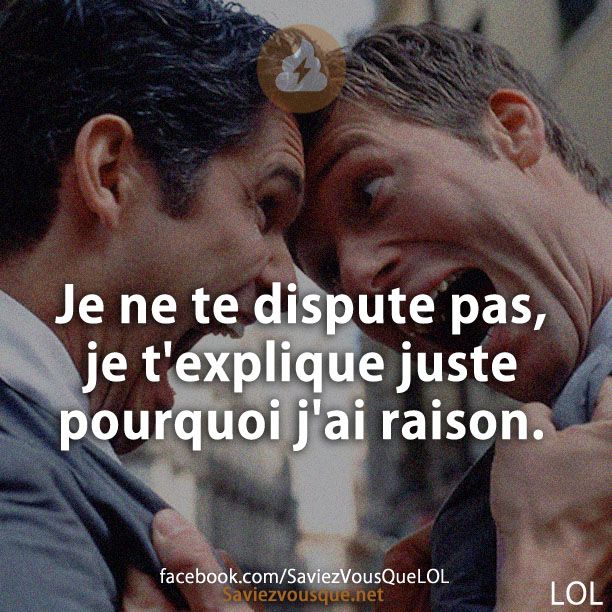 Je ne te dispute pas, je t&#039;explique juste pourquoi j&#039;ai raison.