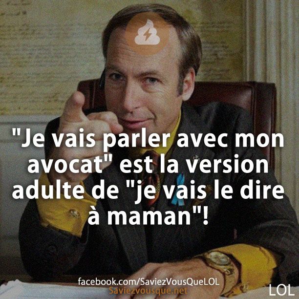 "Je vais parler avec mon avocat" est la version adulte de "je vais le dire à maman"!