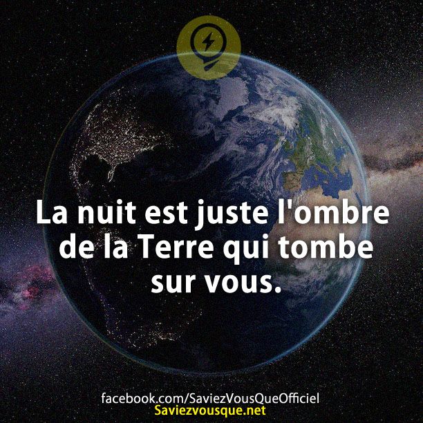 La nuit est juste l'ombre de la Terre qui tombe sur vous.
