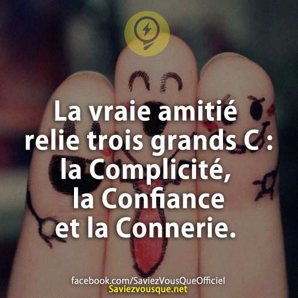 La vraie amitié relie trois grands C : la Complicité, la Confiance et la Connerie.