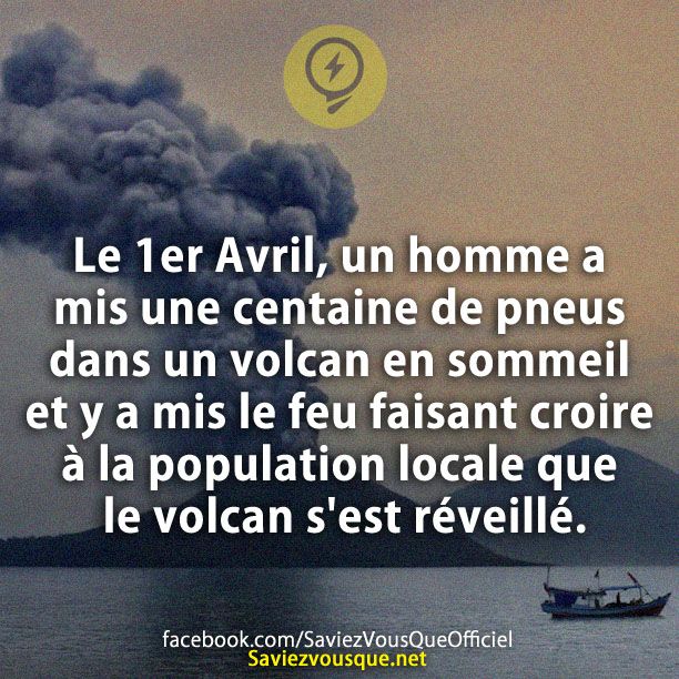 Le 1er Avril, un homme a mis une centaine de pneus dans un volcan en sommeil et y a mis le feu faisant croire à la population locale que le volcan s&#039;est réveillé.