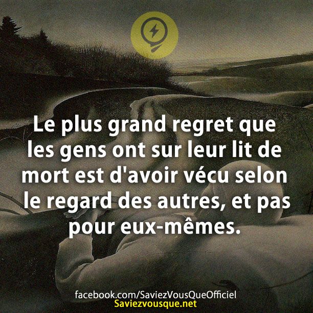 Le plus grand regret que les gens ont sur leur lit de mort est d&#039;avoir vécu selon le regard des autres, et pas pour eux-mêmes.