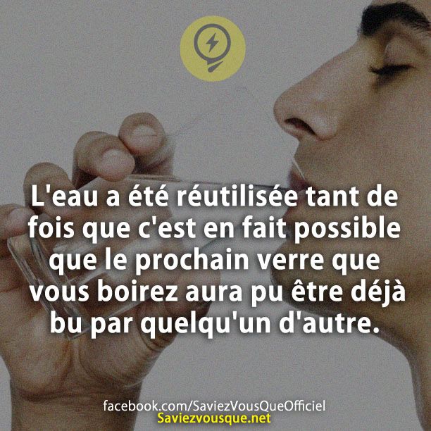 L&#039;eau a été réutilisée tant de fois que c&#039;est en fait possible que le prochain verre que vous boirez aura pu être déjà bu par quelqu&#039;un d&#039;autre.