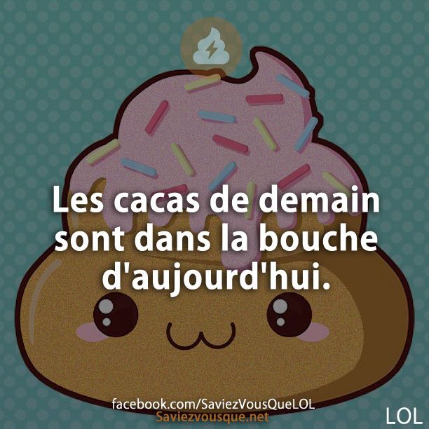 Les cacas de demain sont dans la bouche d&#039;aujourd&#039;hui.