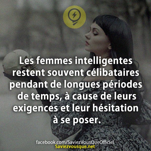 Les femmes intelligentes restent souvent célibataires pendant de longues périodes de temps, à cause de leurs exigences et leur hésitation à se poser.