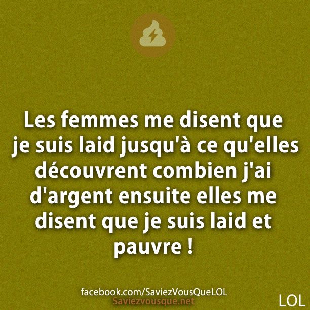 Les femmes me disent que je suis laid jusqu&#039;à ce qu&#039;elles découvrent combien j&#039;ai d&#039;argent ensuite elles me disent que je suis laid et pauvre !