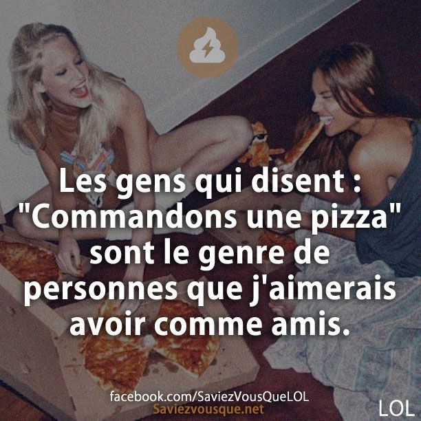 Les gens qui disent : &quot;Commandons une pizza&quot; sont le genre de personnes que j&#039;aimerais avoir comme amis.