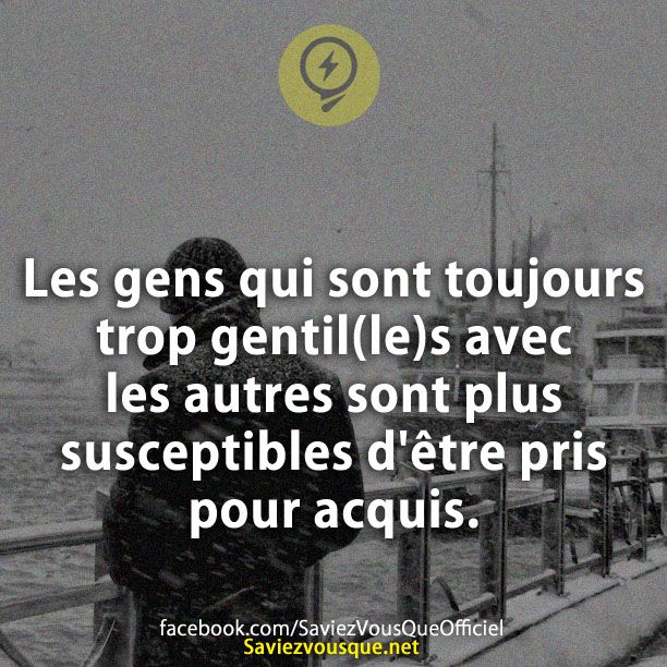 Les gens qui sont toujours trop gentil(le)s avec les autres sont plus susceptibles d&#039;être pris pour acquis.