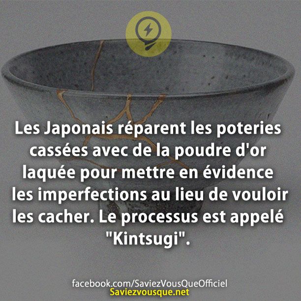 Les Japonais réparent les poteries cassées avec de la poudre d&#039;or laquée pour mettre en évidence les imperfections au lieu de vouloir les cacher. Le processus est appelé &quot;Kintsugi&quot;.
