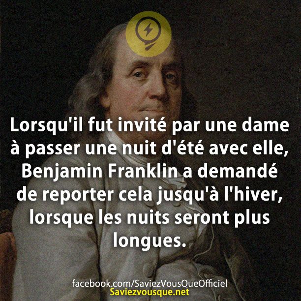Lorsqu&#039;il fut invité par une dame à passer une nuit d&#039;été avec elle, Benjamin Franklin a demandé de reporter cela jusqu&#039;à l&#039;hiver, lorsque les nuits seront plus longues.