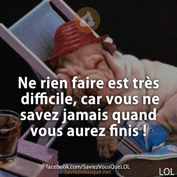 Ne rien faire est très difficile, car vous ne savez jamais quand vous aurez finis !