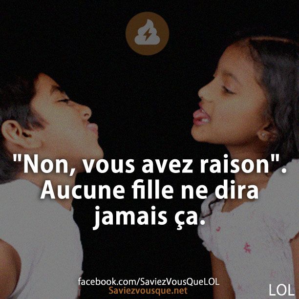 &quot;Non, vous avez raison&quot;. Aucune fille ne dira jamais ça.