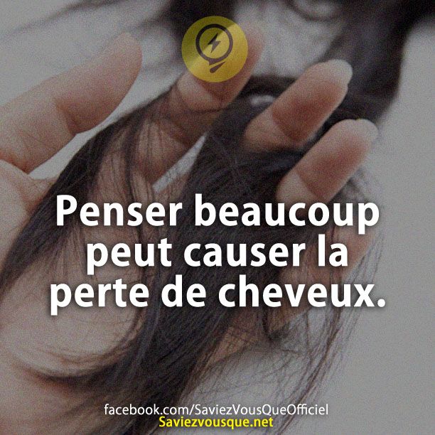 Penser beaucoup peut causer la perte de cheveux.