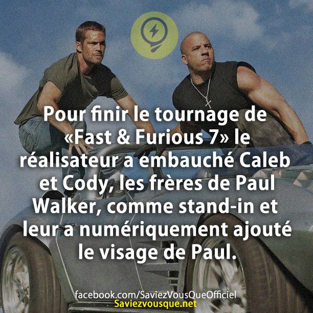 Pour finir le tournage de «Fast &amp; Furious 7, « le réalisateur a embauché Caleb et Cody, les frères de Paul Walker, comme stand-in et leur a numériquement ajouté le visage de Paul.