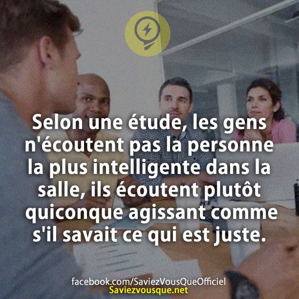 Selon une étude, les gens n&#039;écoutent pas la personne la plus intelligente dans la salle, ils écoutent plutôt quiconque agissant comme s&#039;il savait ce qui est juste.