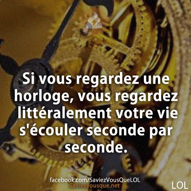 Si vous regardez une horloge, vous regardez littéralement votre vie s&#039;écouler seconde par seconde.