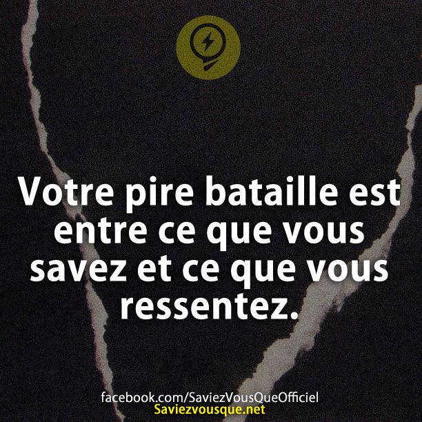 Votre pire bataille est entre ce que vous savez et ce que vous ressentez.