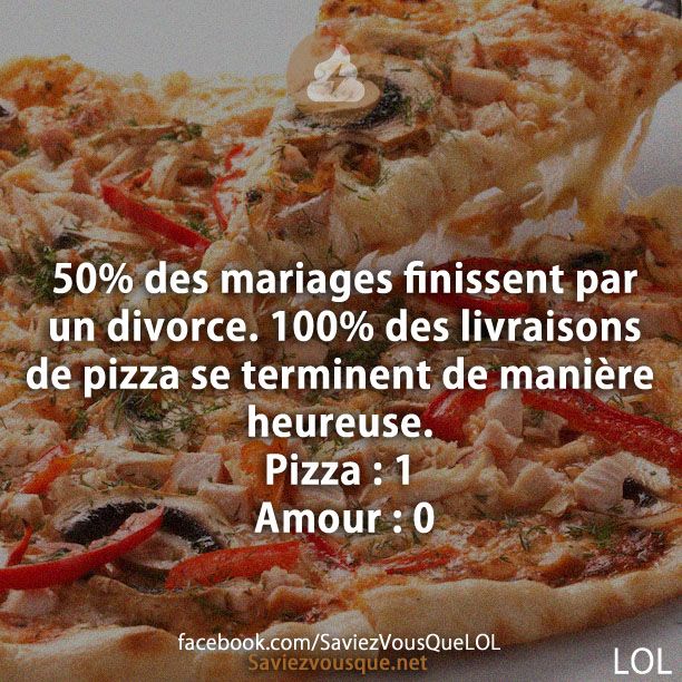 50% des mariages finissent par un divorce. 100% des livraisons de pizza se terminent de manière heureuse. Pizza : 1 Amour : 0